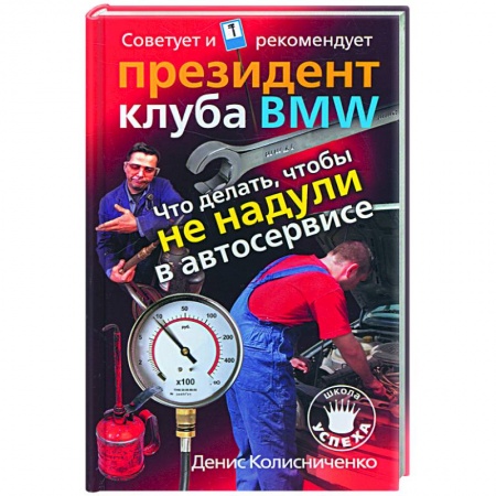 Книги, книга Что делать, чтобы не надули в автосервисе. Советует и рекомендует президент клуба BMW купить по скидке