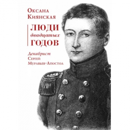 Россия в XIX - начале XX вв., книга Люди двадцатых годов. Декабрист Сергей Муравьев-Апостол купить по скидке