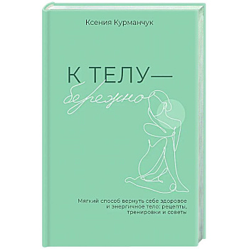 К телу — бережно. Мягкий способ вернуть себе здоровое и энергичное тело: рецепты, тренировки и советы