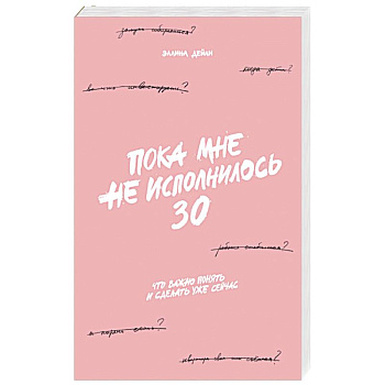 Пока мне не исполнилось 30: Что важно понять и сделать уже сейчас Пока мне не исполнилось 30: Что важно понять и сделать уже сейчас
