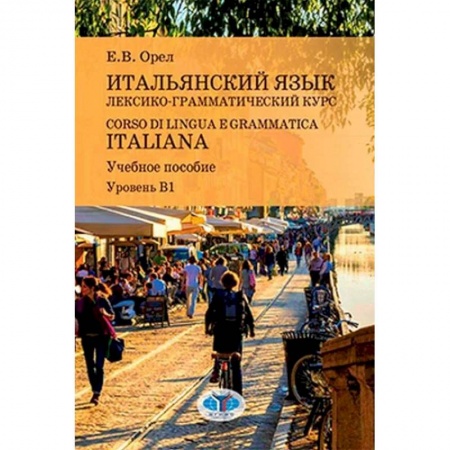 Языкознание. Филология, книга Итальянский язык. Лексико-грамматический курс. Corso di lingua e grammatica italiana. Учебное пособие. Уровень В1 купить по скидке