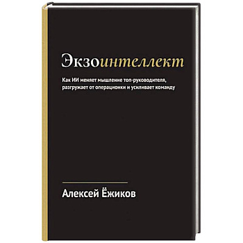 Экзоинтеллект. Как ИИ меняет мышление топ-руководителя, разгружает от операционки и усиливает команду