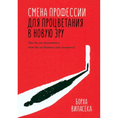 Достижение успеха в жизни, книга Смена профессии для процветания в новую эру. Чем бы вы занимались, если бы не боялись все изменить? купить по скидке