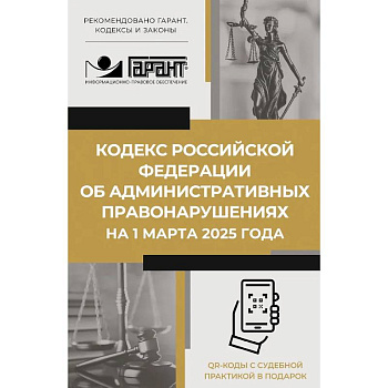 Кодекс Российской Федерации об административных правонарушениях на 1 марта 2025 года. QR-коды с судебной практикой в подарок