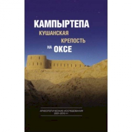 Археология, книга Кампыртепа - кушанская крепость на Оксе. Археологические исследования 2001-2010 гг. купить по скидке