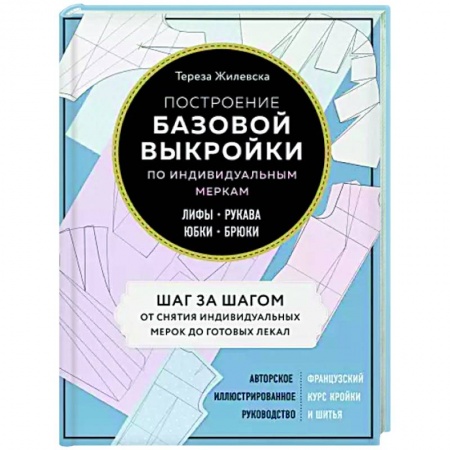 Общие работы по рукоделию, книга Построение базовой выкройки по индивидуальным меркам. Лифы, рукава, юбки, брюки. Авторское иллюстрированное руководство купить по скидке