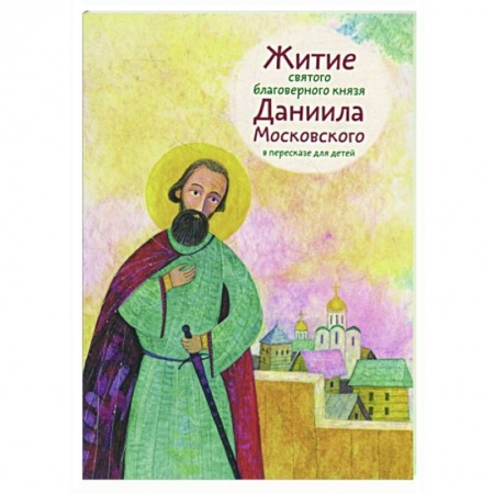 Жития русских святых, жизнеописания церковных деятелей, книга Житие святого благоверного князя Даниила Московского в пересказе для детей купить по скидке