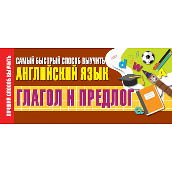 Глагол и предлог. Самый быстрый способ выучить английский язык Глагол и предлог. Самый быстрый способ выучить английский язык