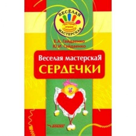 Поделки, мастерилки, книга Веселая мастерская. Сердечки. Учебное пособие купить по скидке
