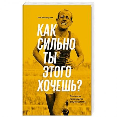 Спорт. Фитнес, книга Как сильно ты этого хочешь? Психология превосходства разума над телом купить по скидке