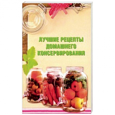 Консервирование, книга Лучшие рецепты домашнего консервирования купить по скидке