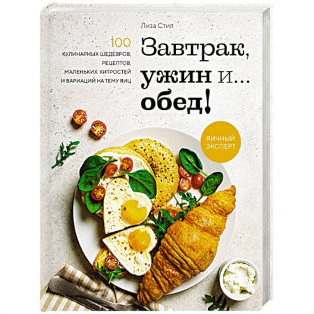 Блюда на каждый день, книга Завтрак, ужин и... обед! 100 кулинарных шедевров, рецептов, маленьких хитростей и вариаций на тему яиц купить по скидке