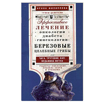 Березовые целебные грибы. Эффективное лечение онкологии, диабета, гинекологии…