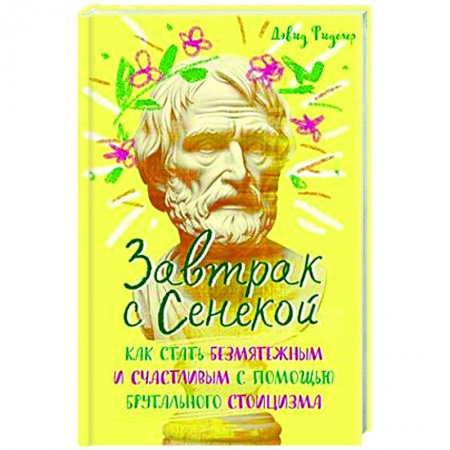 Достижение успеха в жизни, книга Завтрак с Сенекой. Как стать безмятежным и счастливым с помощью брутального стоицизма купить по скидке