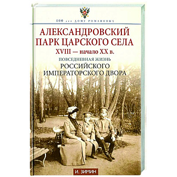 Александровский парк Царского Села. XVIII - начало XX в. Повседневная жизнь Российского императорского двора