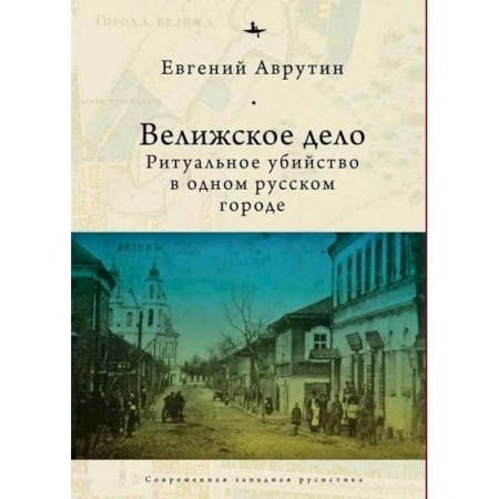 Общие работы по истории России, книга Велижское дело. Ритуальное убийство в одном русском городе купить по скидке