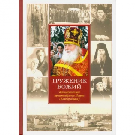 Жития русских святых, жизнеописания церковных деятелей, книга Труженик Божий. Жизнеописание архимандрита Наума (Байбородина) купить по скидке
