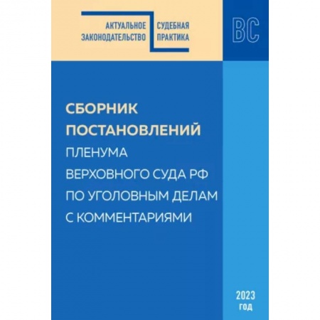 Органы юстиции, книга Сборник постановлений Пленума ВС РФ по уголовным делам с комментариями, 2023 год купить по скидке