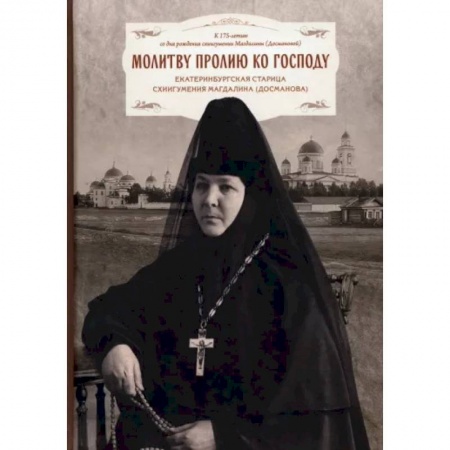 Жития русских святых, жизнеописания церковных деятелей, книга Молитву пролию ко Господу. Екатеринбургская старица схиигумения Магдалина купить по скидке