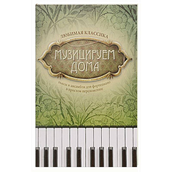Музицируем дома. Любимая классика. Пьесы и ансамбли для фортепиано в простом переложении