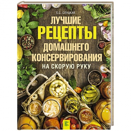 Консервирование, книга Лучшие рецепты домашнего консервирования на скорую руку купить по скидке