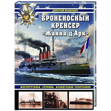 Технические науки. Транспорт, книга Броненосный крейсер «Жанна д`Арк». Шеститрубная «героиня» Французской республики купить по скидке