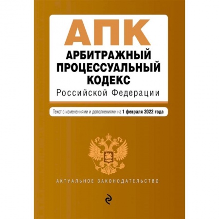 Органы юстиции, книга Арбитражный процессуальный кодекс Российской Федерации. Текст с изменениями и дополнениями на 1 февраля 2022 года купить по скидке
