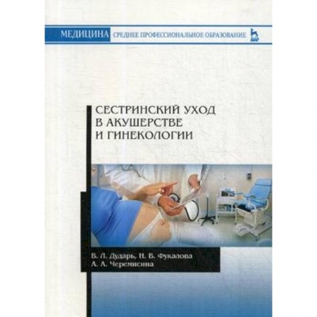 Медицина. Фармакология, книга Сестринский уход в акушерстве и гинекологии. Учебное пособие купить по скидке