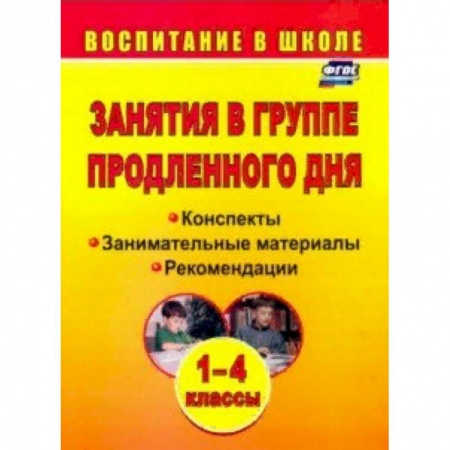 Методика обучения. Методические пособия для учителей, книга Занятия в группе продленного дня. 1-4 классы: конспекты, занимательные материалы, рекомендации. ФГОС купить по скидке