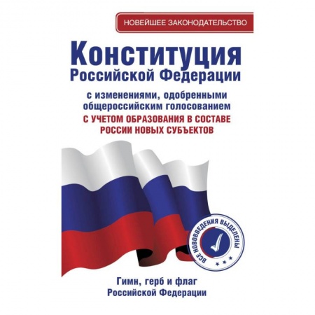Конституционное (государственное) право, книга Конституция Российской Федерации с изменениями, одобренными общероссийским голосованием. C учетом образования в составе России новых субъектов. Гимн, герб и флаг Российской Федерации купить по скидке