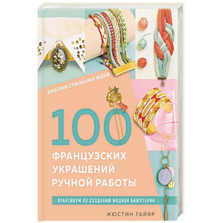 Декупаж. Подарки и украшения своими руками, книга Библия стильных идей. 100 французских украшений ручной работы. Практикум по изготовлению модной бижутерии купить по скидке