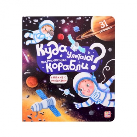 Человек. Земля. Вселенная, книга Куда улетают космические корабли? Книжка с окошками купить по скидке