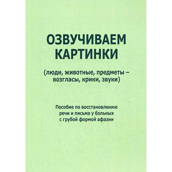 Озвучиваем картинки (люди, животные, предметы - возгласы, крики, звуки). Пособие по восстановлению