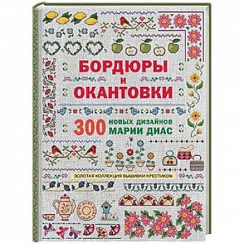 Золотая коллекция вышивки крестиком. Бордюры и окантовки. 300 новых дизайнов Марии Диа