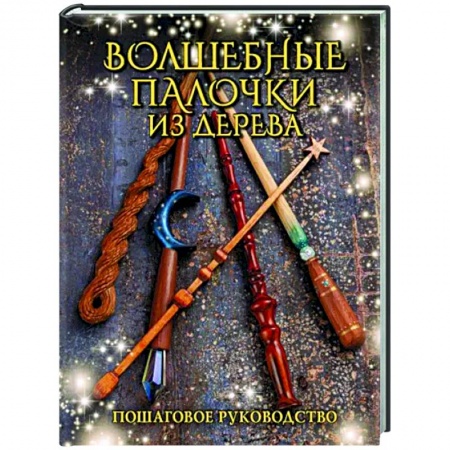 Другие виды ремесел и рукоделия, книга Волшебные палочки из дерева. Пошаговое руководство купить по скидке