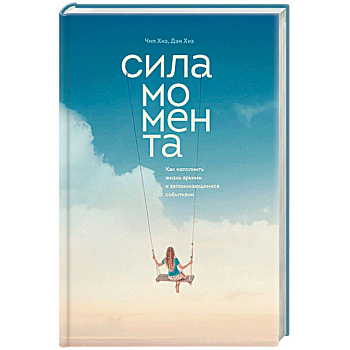 Сила момента. Как наполнить жизнь яркими и запоминающимися событиями Сила момента. Как наполнить жизнь яркими и запоминающимися событиями