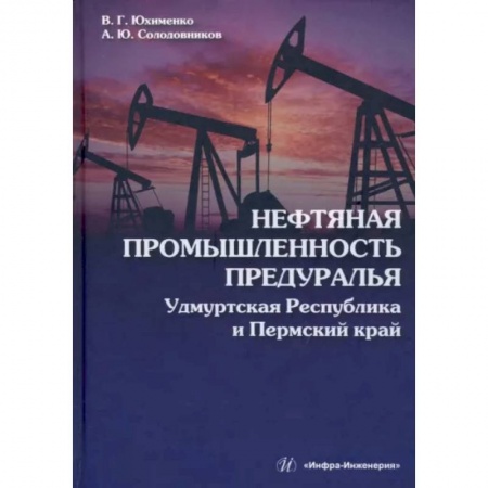 Промышленность, книга Нефтяная промышленность Предуралья. Удмуртская Республика и Пермский край купить по скидке