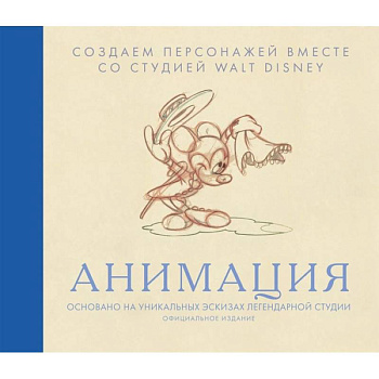 Анимация. Создаем персонажей вместе со студией Walt Disney Анимация. Создаем персонажей вместе со студией Walt Disney