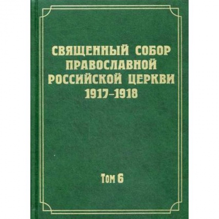 История Русской церкви. Старообрядчество, книга Документы Священного Собора Православной Российской Церкви 1917-1918 годов. Том 6: Деяния Собора. С 37-го деяния по 65-е купить по скидке