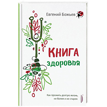 Книга здоровья. Как прожить долгую жизнь, не болея