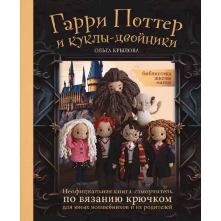 Вязание, книга Библиотека школы магии. Гарри Поттер и куклы-двойники. Неофициальная книга-самоучитель по вязанию купить по скидке