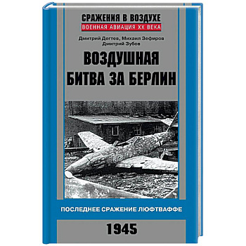 Воздушная битва за Берлин. Последнее сражение Люфтваффе. 1945