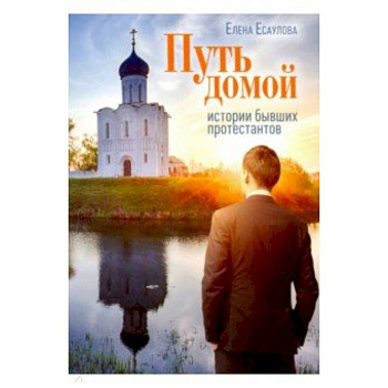Путь домой: Истории бывших протестантов Путь домой: Истории бывших протестантов