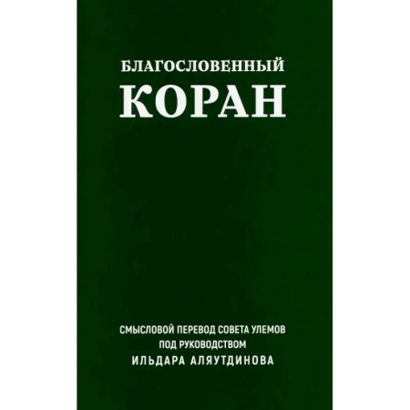 Коран, книга Благословенный Коран. Смысловой перевод Совета улемов под руководством Ильдара Аляутдинова купить по скидке
