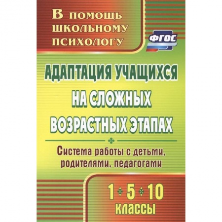 Учителям, педагогам, воспитателям, книга Адаптация учащихся на сложных возрастных этапах (1, 5, 10 классы). Система работы с детьми. ФГОС купить по скидке