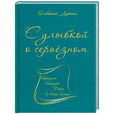Афоризмы, юмор, сатира, книга С улыбкой о серьёзном. Афоризмы, анекдоты, байки и всякая всячина купить по скидке