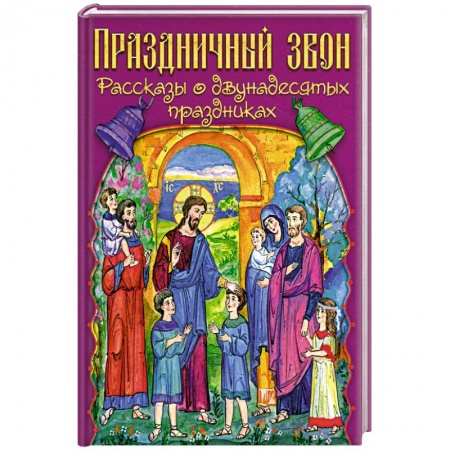 Православие, книга Праздничный звон: рассказы о двунадесятых праздниках купить по скидке