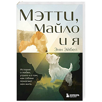 Мэтти, Майло и я. История о любви, утрате и том, как собаки помогают нам жить