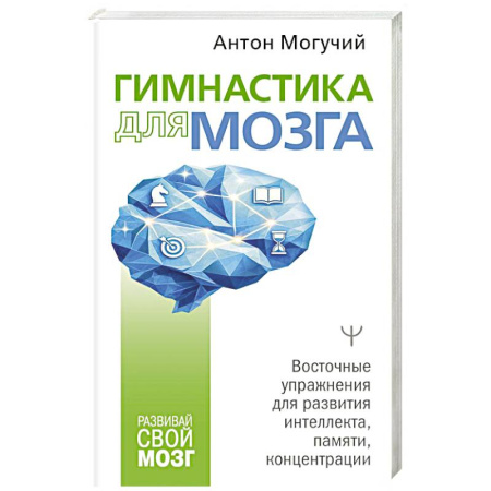 Психологический тренинг, книга Гимнастика для мозга. Восточные упражнения для развития интеллекта, памяти, концентрации купить по скидке