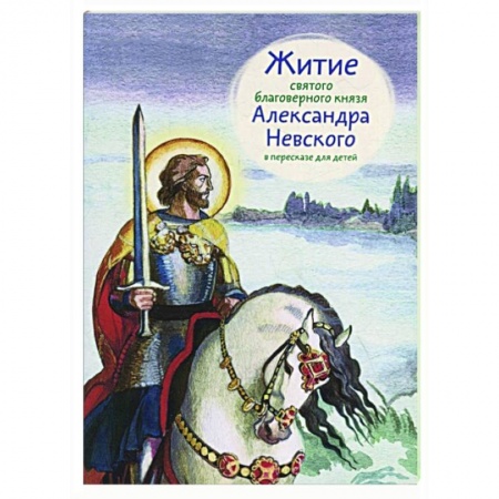Жития русских святых, жизнеописания церковных деятелей, книга Житие святого благоверного Александра Невского в пересказе для детей купить по скидке